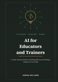 AI for Educators and Trainers: A Calm, Practical Guide to Teaching With AI and Teaching Students to Use It Well