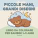 Piccole mani, grandi disegni: Il mio primo libro da colorare per bambini da 1 a 4 anni