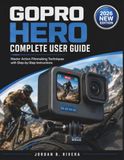 GOPRO HERO COMPLETE USER GUIDE: Master Action Filmmaking Techniques with Step-by-Step Instructions