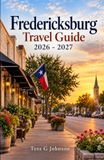 FREDERICKSBURG TRAVEL GUIDE 2026 - 2027