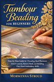 Tambour Beading for Beginners: Step-by-Step Guide for Threading, Bead Placement, Stitch Control, Pattern Work, and Building Fine Hand Embroidery Skills