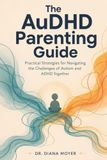 The AuDHD Parenting Guide: Practical Strategies for Navigating the Challenges of Autism and ADHD Together