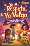 Yo Me Respeto, Yo Valgo: 10 Cuentos Cortos para Niños de 4 a 6 Años sobre Autoestima, Emociones, Decir “No” y Desarrollo de Habilidades Sociales