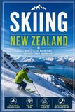 Skiing New Zealand: The Complete Guide to the South Island's Best Resorts, Slopes, and Backcountry