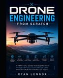 Drone Engineering from Scratch: A Practical Guide to Building and Programming Autonomous UAVs with Python and Robotics Tools