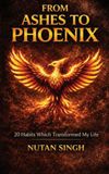 From Ashes To Phoenix: 20 Habits that transformed My Life
