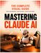 Mastering Claude AI: The Complete Guide to Prompts, Automation, Content Creation, and Making Money with AI — From Beginner to Advanced