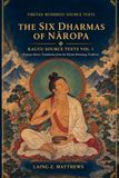 THE SIX DHARMAS OF NĀROPA, KAGYU SOURCE TEXTS Vol. I: Primary-Source Translations from the Karma Kamtsang Tradition
