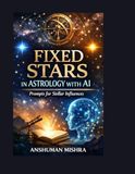 Fixed Stars in Astrology with AI Prompts for Stellar Influences: A Structured Educational Guide to Fixed Star Symbolism Historical Context and AI-Assisted Interpretation in Astrology
