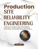 Production Independently Published Production Site Reliability Engineering: A Hands-On Guide to SLOs, Observability, Kubernetes, Incident Response, Resilience, Automation, and Reliable Production Systems