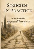 STOICISM IN PRACTICE: 30 Ancient Stories, Daily Practices & Reflection Exercises for Modern Life