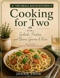 The Small Batch Kitchen: Cooking For Two: Salads, Pastas, Beans, Grains, and Rice Dishes