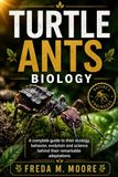TURTLE ANTS BIOLOGY: A complete guide to their ecology, behavior, evolution and science behind their remarkable adaptations