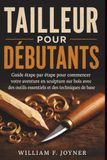 Tailleur Tailleur Pour Débutants: Guide étape par étape pour commencer votre aventure en sculpture sur bois avec des outils essentiels et des techniques de base