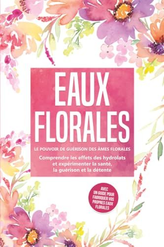 Eaux Grapengeter, V: Eaux florales : Le pouvoir de guérison des âmes florales - Comprendre les effets des hydrolats et expérimenter la santé, la guérison et la détente, avec un guide pour fabriquer vos propres eaux floral