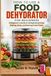 How to Use a Food Dehydrator for Beginners: A Beginner’s Guide to Dehydrating Food, Making Jerky, and Storing Dried Foods