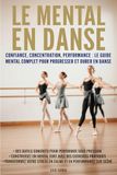 Le mental en danse: Confiance, concentration, performance : le guide mental complet pour progresser et durer en danse
