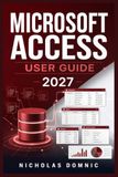 Microsoft Access User Guide 2027: How to Build Relational Databases Step-by-Step Via Tables, Queries, Forms, Reports, SQL, Macros, VBA, Validation, Imports, Exports and Pro Tips.