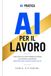 AI PER IL LAVORO: Guida pratica per lavorare meglio, risparmiare tempo e aumentare la produttività con l'Intelligenza Artificiale: 1