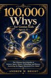 100,000 Whys for Genius Kids Ages 6–12 The Ultimate Encyclopedia of Science, Space, Nature, Technology, and History: Answering the Biggest Questions Ever Asked