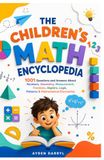THE CHILDREN'S MATH ENCYCLOPEDIA: 1001 Questions and Answers About Numbers, Geometry, Measurement, Fractions, Algebra, Logic, Patterns & Mathematical Discoveries