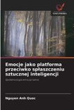 Emocje OmniScriptum SRL Emocje jako platforma przeciwko splaszczeniu sztucznej inteligencji: Epistemologia emocjonalna