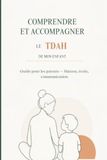 Comprendre et Accompagner le TDAH de Mon Enfant: Guide pour les parents — Comprendre le trouble, agir à la maison, faire valoir les droits à l'école, communiquer et se préserver