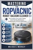 Mastering ROPVACNIC Robot Vacuum Cleaner S1: The Complete User Guide to Setup, Smart Cleaning, Maintenance, Troubleshooting, and Home Optimization