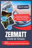 ZERMATT GUIDE DE VOYAGE: Planification intelligente, conseils avisés et expériences alpines exceptionnelles