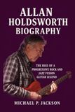 Allan Holdsworth Biography: The Rise of a Progressive Rock and Jazz Fusion Guitar Legend