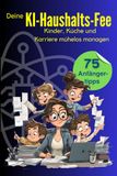 Deine KI-Haushalts-Fee: 75 Anfängertipps um Kinder, Küche und Karriere mühelos zu managen