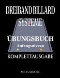 Dreiband Billard Systeme – Übungsbuch - Komplettausgabe: Dreiband-Billardsysteme: Der Übergang von der Theorie zur Praxis und Arbeitsbuch am Tisch