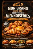 VIENNOISERIES: Plus de 150 recettes gourmandes pour retrouver le plaisir des viennoiseries maison