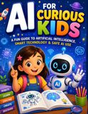 AI for Curious Kids: A Fun Guide to Artificial Intelligence, Smart Technology & Safe AI Use