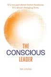 The Conscious Leader: Transform Yourself to Transform Your Organisation: It's not just about better business. It's about changing lives.