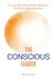 The Conscious Leader: Transform Yourself to Transform Your Organisation: It's not just about better business. It's about changing lives.