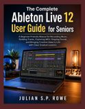 The Complete Ableton Live 12 User Guide for Seniors