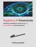 Raspberry Pi PowerGuide: Building Intelligent Projects for AI, IoT, Robotics, and Automation