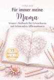 Für immer meine Mama: Trauer-Malbuch für Erwachsene mit tröstenden Affirmationen