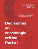 Decisiones en cardiología crítica - Parte I: fisiopatología, síndromes Agudos y reanimación. Una estrategia practica para el medico en formación