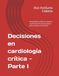 Decisiones en cardiología crítica - Parte I: fisiopatología, síndromes Agudos y reanimación. Una estrategia practica para el medico en formación