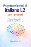 PROGETTARE LEZIONI DI ITALIANO L2 CON I PROMPT: Strumenti operativi per la didattica dell’italiano lingua seconda nei livelli pre-A1, A1 e A2 (QCER) – edizione a colori