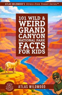 101 Atlas Wildwood's 101 Wild & Weird Grand Canyon National Park Facts for Kids