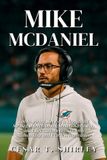 Mike McDaniel: The Inspiring Story of a Thoughtful Strategist Overcoming Doubt, Adversity, and Expectations to Lead with Authenticity and Fearless Innovation