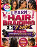LEARN HAIR BRAIDING IN 7 DAYS: A Step-by-Step Beginner’s Guide to Hair Prep, Parting, Cornrows, Box Braids, Knotless Braids, Feed-In Styles, Twists, Extensions, Natural Hair Care, and Lasting Results