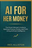 AI for Her Money: The Smart Woman’s Guide to Business Finance, Pricing, and Profit Using Artificial Intelligence