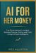 AI for Her Money: The Smart Woman’s Guide to Business Finance, Pricing, and Profit Using Artificial Intelligence