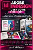 ADOBE INDESIGN USER GUIDE 2026–2027: The Complete Beginner-to-Professional Guide to Page Layout, Books, Magazines, Brochures, Typography, Print, Digital Publishing and Professional Document Production
