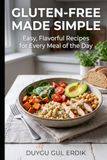 GLUTEN-FREE MADE SIMPLE: Easy, Flavorful Recipes for Every Meal of the Day