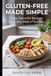 GLUTEN-FREE MADE SIMPLE: Easy, Flavorful Recipes for Every Meal of the Day